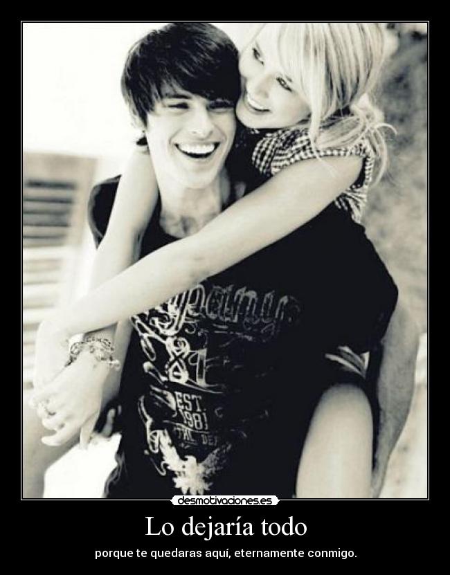 Lo dejaría todo - porque te quedaras aquí, eternamente conmigo.