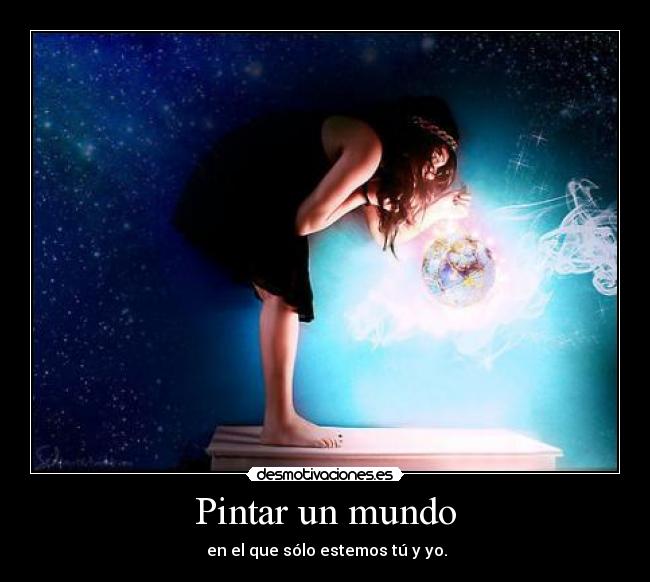Pintar un mundo - en el que sólo estemos tú y yo.