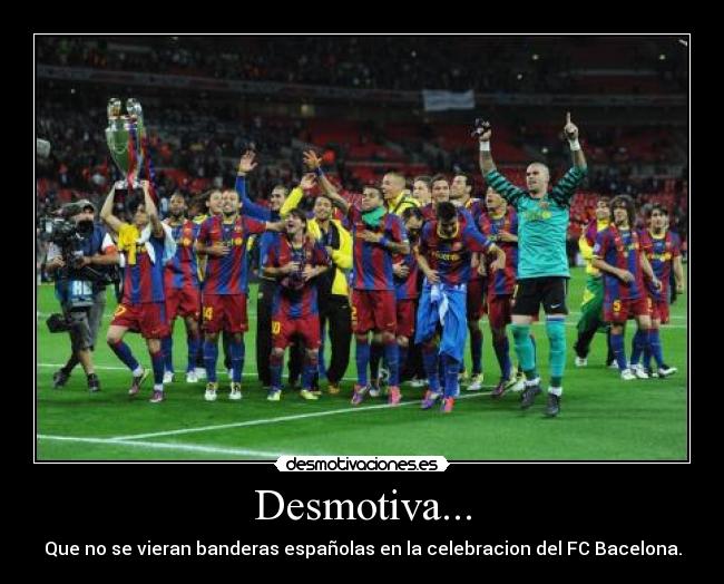 Desmotiva... - Que no se vieran banderas españolas en la celebracion del FC Bacelona.