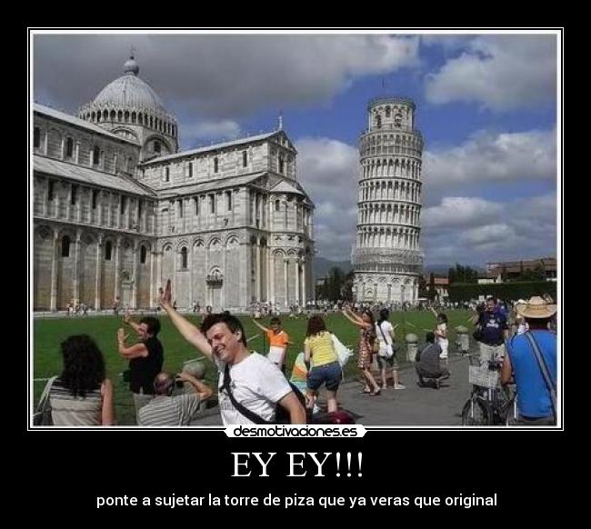 EY EY!!! - ponte a sujetar la torre de piza que ya veras que original
