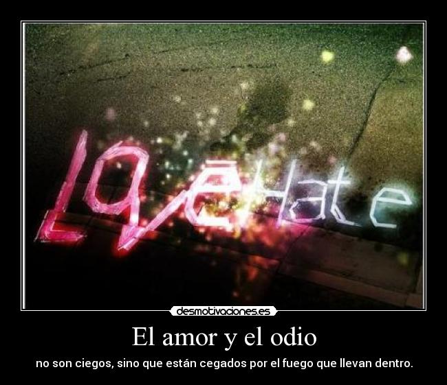 El amor y el odio - no son ciegos, sino que están cegados por el fuego que llevan dentro.
