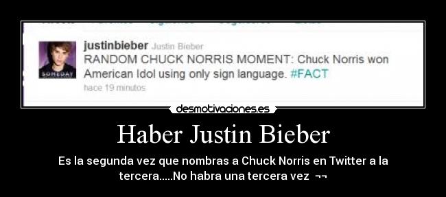 Haber Justin Bieber - Es la segunda vez que nombras a Chuck Norris en Twitter a la
tercera.....No habra una tercera vez  ¬¬