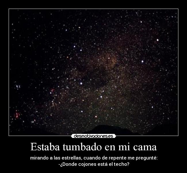 carteles estaba tumbado cama mirando las estrellas cuando repente pregunte donde cono esta techo desmotivaciones
