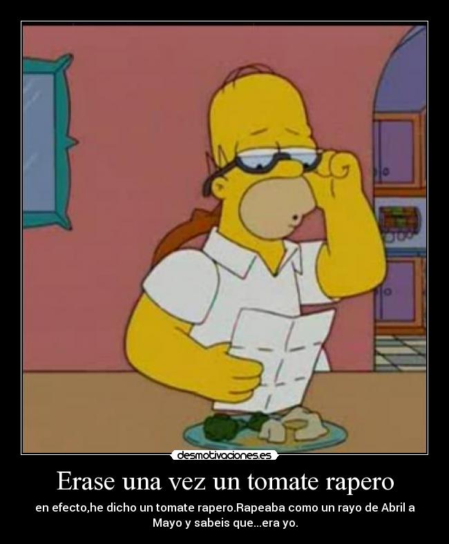 Erase una vez un tomate rapero - en efecto,he dicho un tomate rapero.Rapeaba como un rayo de Abril a
Mayo y sabeis que...era yo.