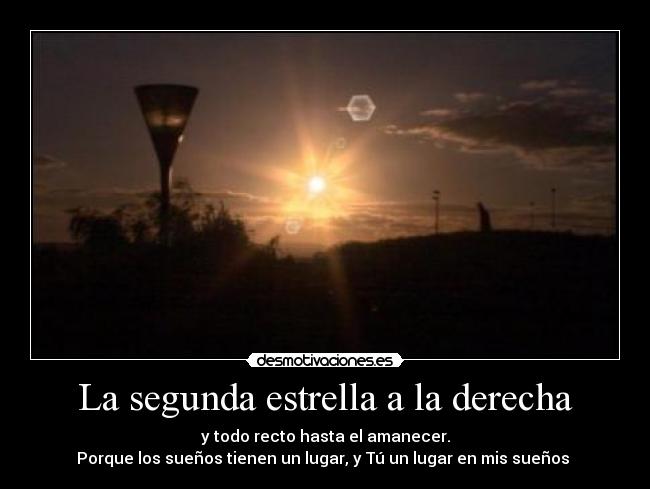 La segunda estrella a la derecha - y todo recto hasta el amanecer.
Porque los sueños tienen un lugar, y Tú un lugar en mis sueños ♥