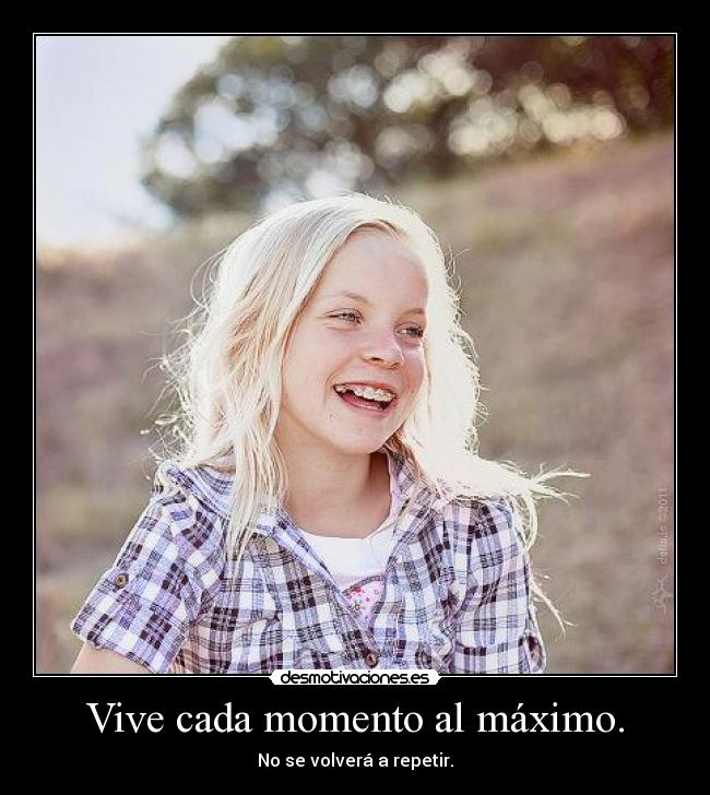 Vive cada momento al máximo. -