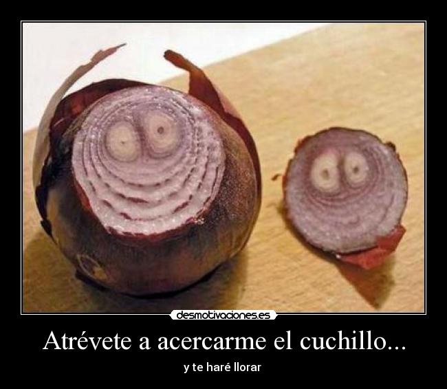 Atrévete a acercarme el cuchillo... -