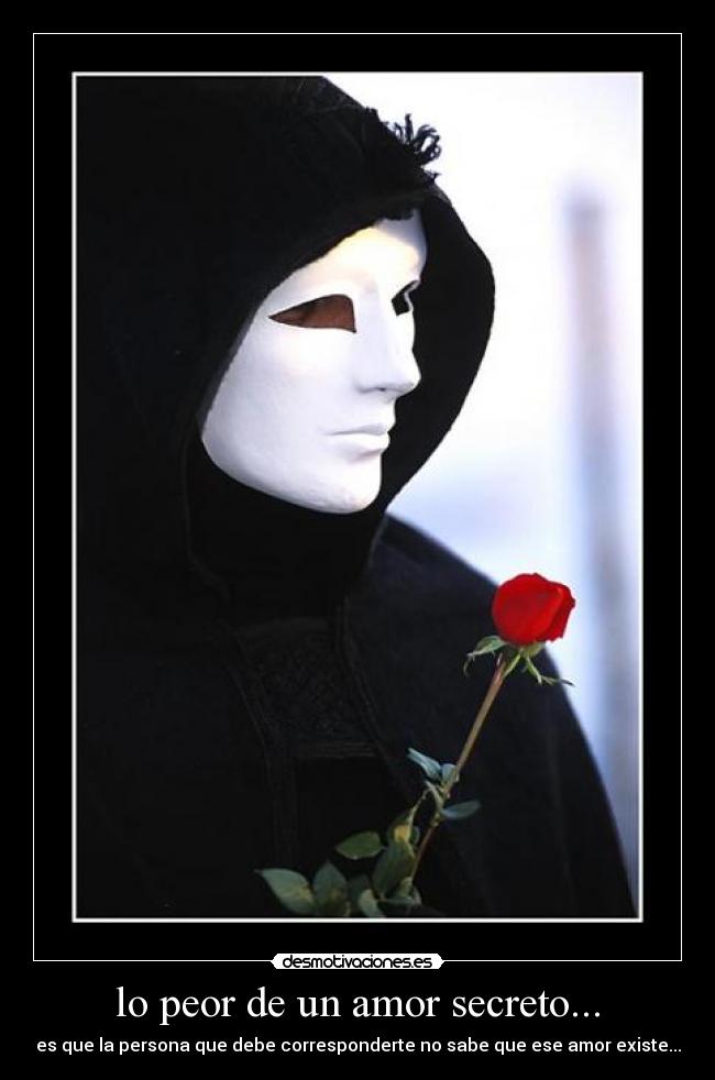lo peor de un amor secreto... - es que la persona que debe corresponderte no sabe que ese amor existe...