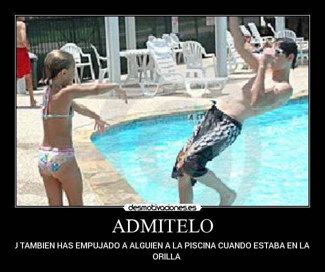 ADMITELO - TU TAMBIEN HAS EMPUJADO A ALGUIEN A LA PISCINA CUANDO ESTABA EN LA
ORILLA