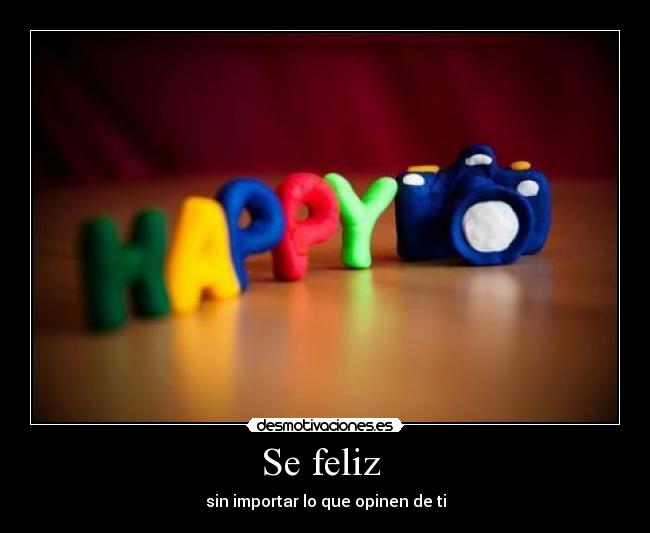 Se feliz - sin importar lo que opinen de ti