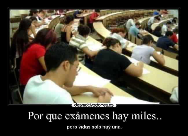 Por que exámenes hay miles.. -