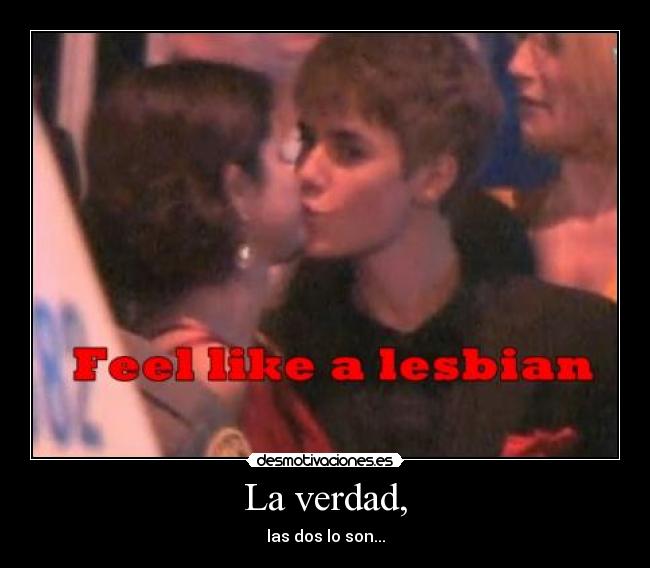 La verdad, - las dos lo son...