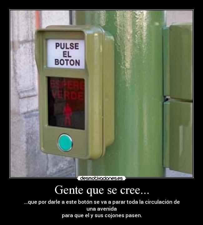 Gente que se cree... - ...que por darle a este botón se va a parar toda la circulación de una avenida
para que el y sus cojones pasen.