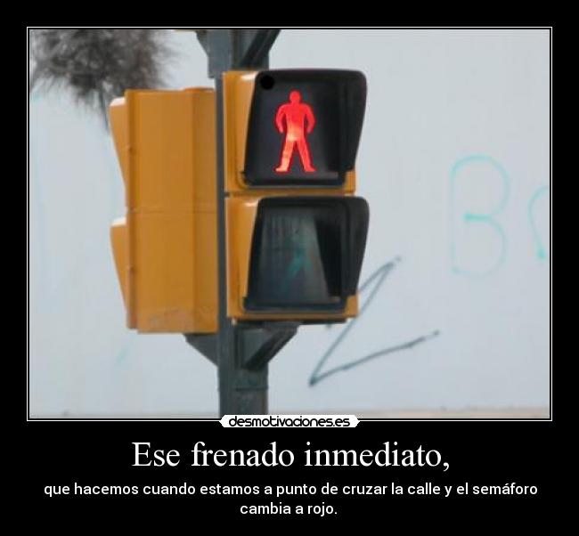 Ese frenado inmediato, - que hacemos cuando estamos a punto de cruzar la calle y el semáforo cambia a rojo. 