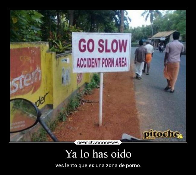 Ya lo has oido - ves lento que es una zona de porno.