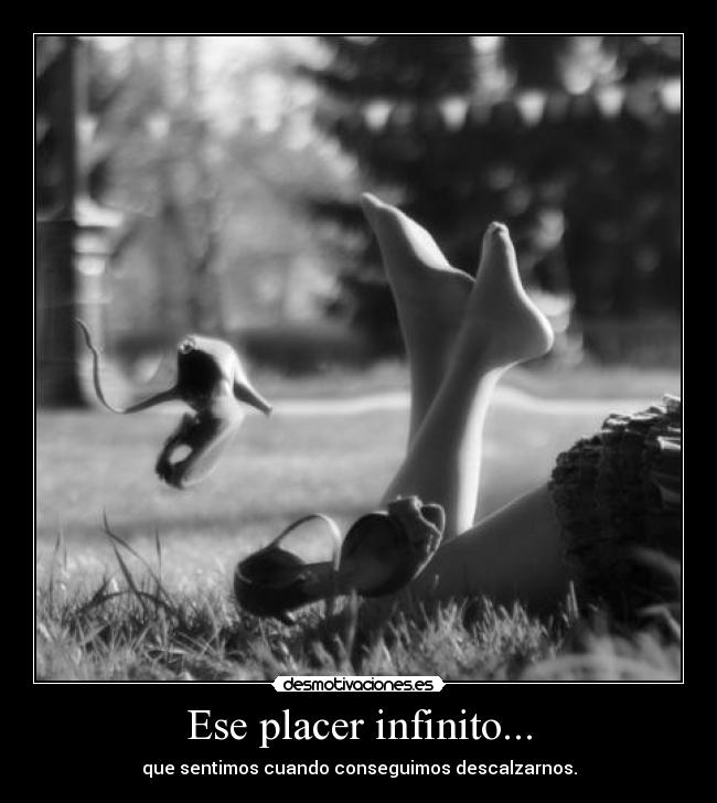 Ese placer infinito... - que sentimos cuando conseguimos descalzarnos.