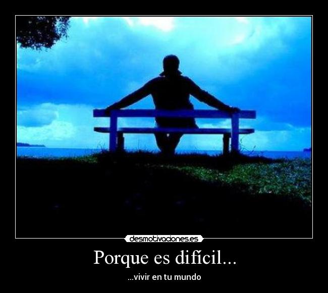 Porque es difícil... - ...vivir en tu mundo