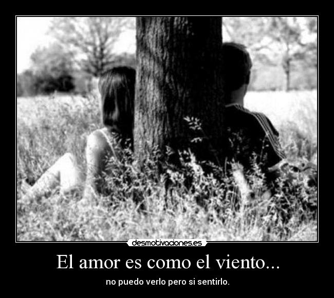 El amor es como el viento... - no puedo verlo pero si sentirlo.