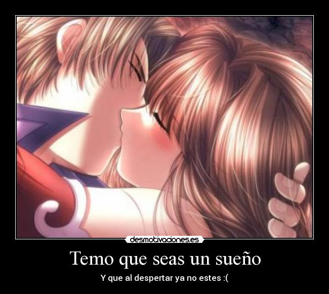 Temo que seas un sueño - Y que al despertar ya no estes :(