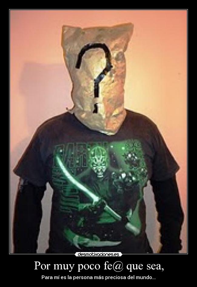 Por muy poco fe@ que sea, - Para mí es la persona más preciosa del mundo...♥