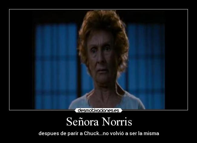 Señora Norris - despues de parir a Chuck...no volvió a ser la misma