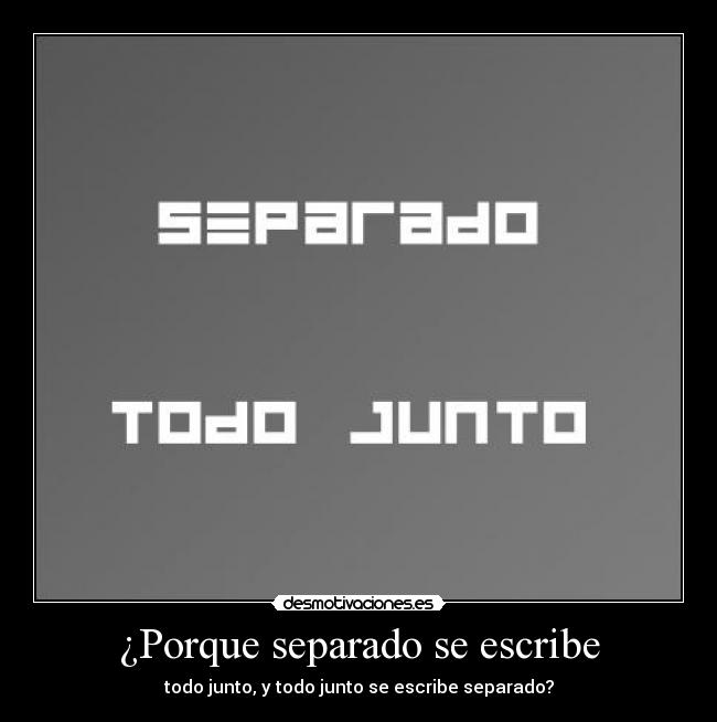 ¿Porque separado se escribe - todo junto, y todo junto se escribe separado?