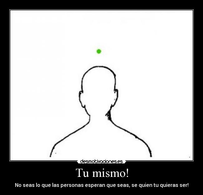Tu mismo! - No seas lo que las personas esperan que seas, se quien tu quieras ser!