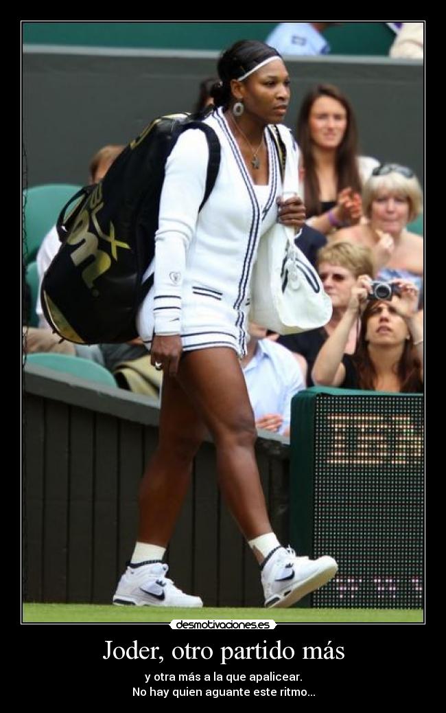 Joder, otro partido más - y otra más a la que apalicear.
No hay quien aguante este ritmo...