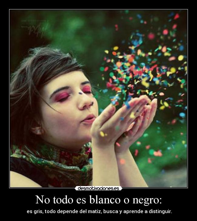 No todo es blanco o negro: -
