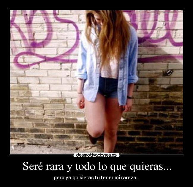 Seré rara y todo lo que quieras... - 