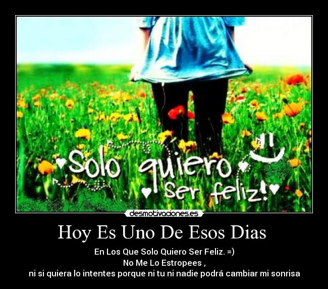 Hoy Es Uno De Esos Dias - En Los Que Solo Quiero Ser Feliz. =)
No Me Lo Estropees ,
ni si quiera lo intentes porque ni tu ni nadie podrá cambiar mi sonrisa
