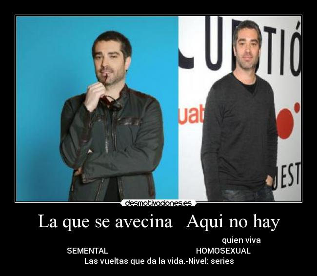 La que se avecina Aqui no hay - quien viva
SEMENTAL HOMOSEXUAL
Las vueltas que da la vida.-Nivel: series
