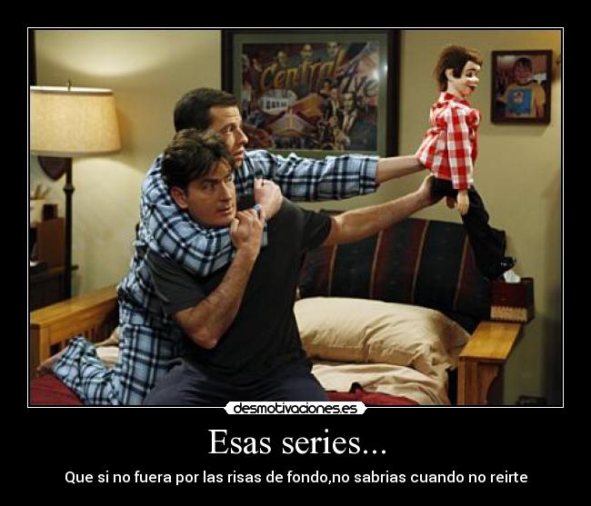 Esas series... - Que si no fuera por las risas de fondo,no sabrias cuando no reirte