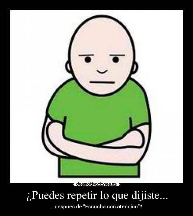 ¿Puedes repetir lo que dijiste... -  ...después de Escucha con atención? 