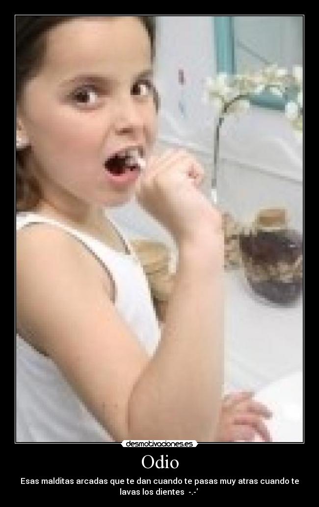 Odio - Esas malditas arcadas que te dan cuando te pasas muy atras cuando te
lavas los dientes  -.- 