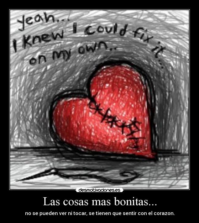 Las cosas mas bonitas... - no se pueden ver ni tocar, se tienen que sentir con el corazon.