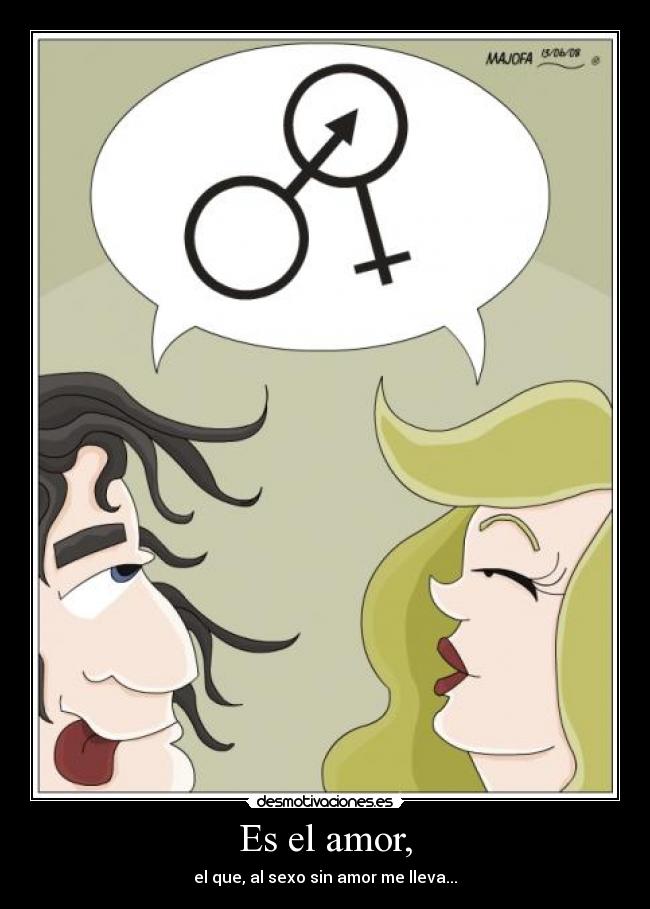 Es el amor, - el que, al sexo sin amor me lleva...