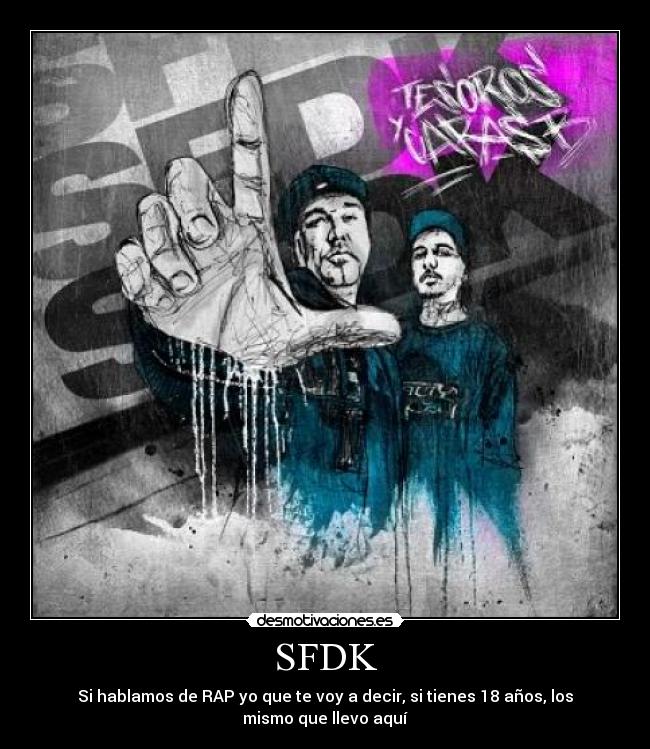 SFDK - Si hablamos de RAP yo que te voy a decir, si tienes 18 años, los mismo que llevo aquí