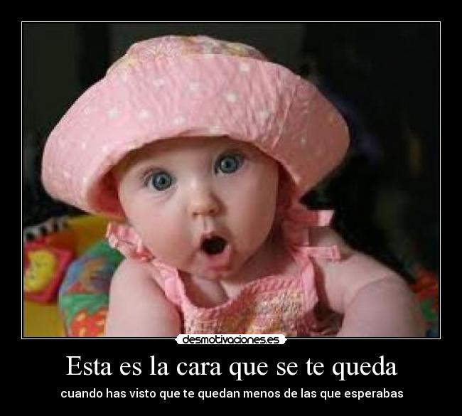 Esta es la cara que se te queda - cuando has visto que te quedan menos de las que esperabas