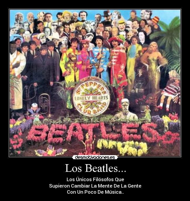 Los Beatles... - Los Únicos Filósofos Que
Supieron Cambiar La Mente De La Gente
Con Un Poco De Música..