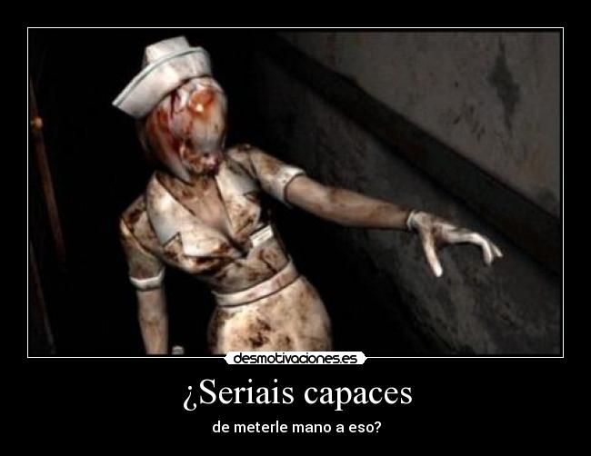 ¿Seriais capaces -