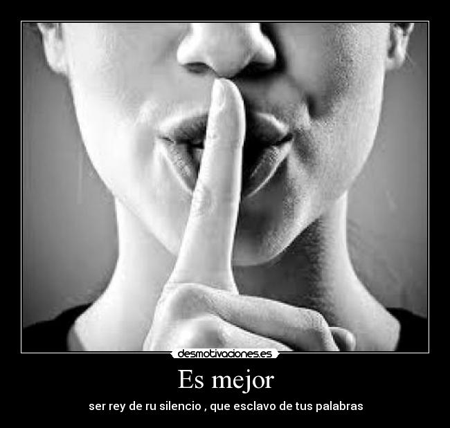 Es mejor - ser rey de ru silencio , que esclavo de tus palabras