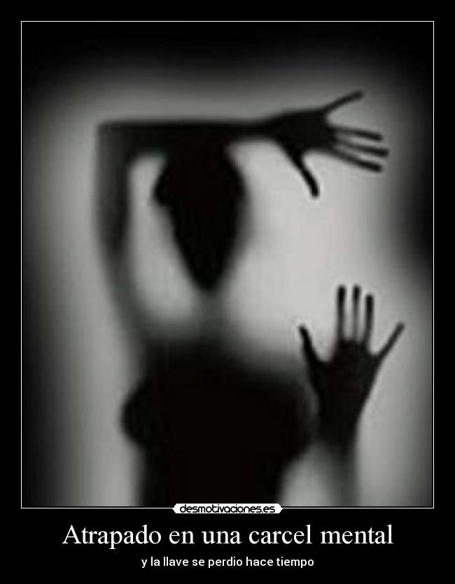 Atrapado en una carcel mental - y la llave se perdio hace tiempo