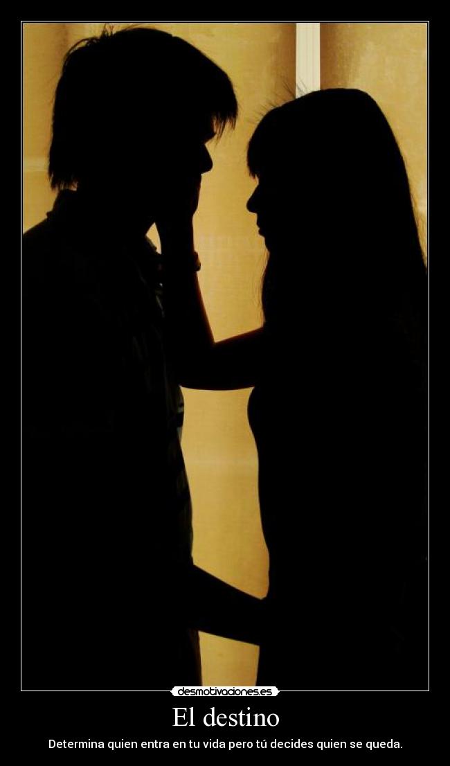 El destino - Determina quien entra en tu vida pero tú decides quien se queda.