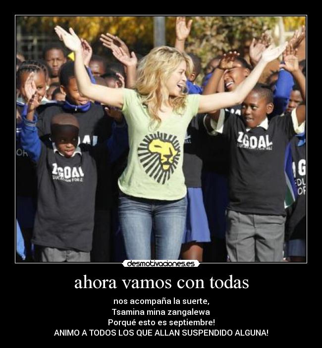 ahora vamos con todas - nos acompaña la suerte,
Tsamina mina zangalewa
Porqué esto es septiembre!
ANIMO A TODOS LOS QUE ALLAN SUSPENDIDO ALGUNA!