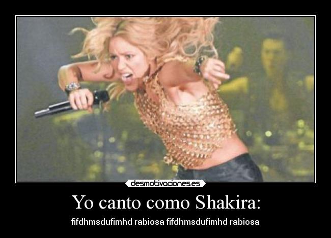 Yo canto como Shakira: - fifdhmsdufimhd rabiosa fifdhmsdufimhd rabiosa