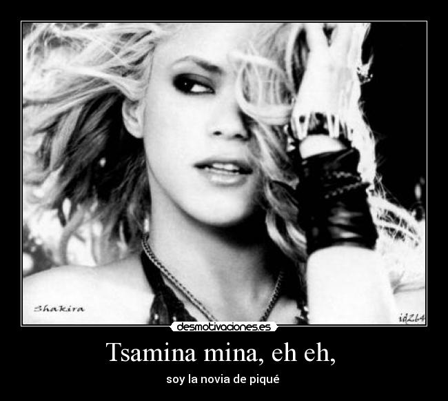 Tsamina mina, eh eh, - soy la novia de piqué
