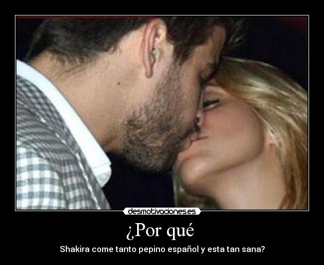 ¿Por qué - Shakira come tanto pepino español y esta tan sana?