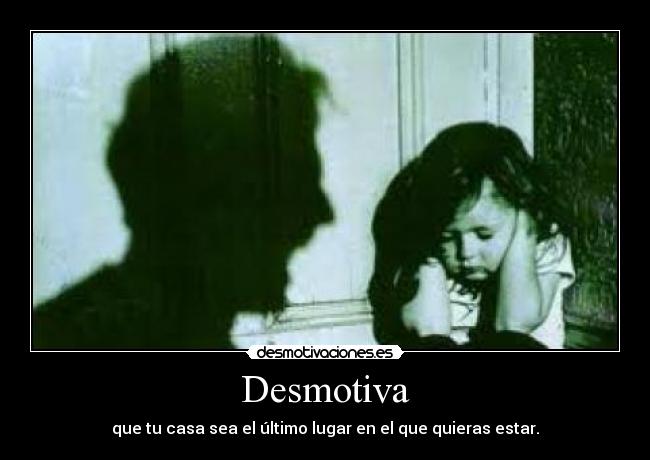 Desmotiva - que tu casa sea el último lugar en el que quieras estar.