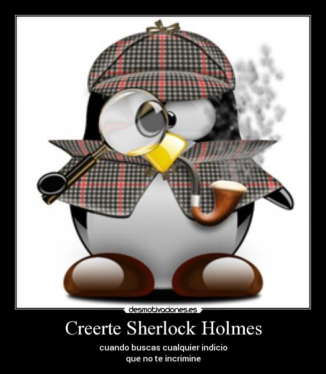 Creerte Sherlock Holmes - cuando buscas cualquier indicio
que no te incrimine